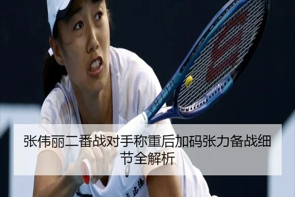 张伟丽二番战对手称重后加码张力备战细节全解析 - BOYUSport